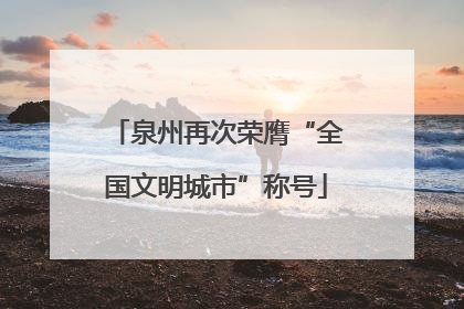 泉州再次荣膺“全国文明城市”称号