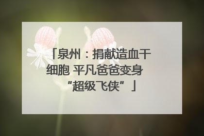 泉州：捐献造血干细胞 平凡爸爸变身“超级飞侠”