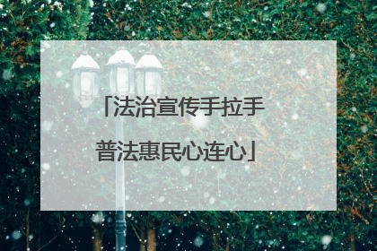 法治宣传手拉手 普法惠民心连心