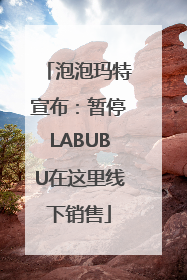 泡泡玛特宣布：暂停LABUBU在这里线下销售