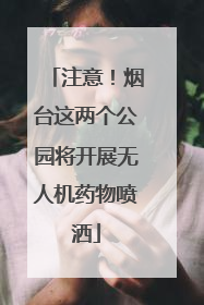 注意！烟台这两个公园将开展无人机药物喷洒