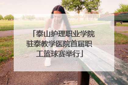 泰山护理职业学院驻泰教学医院首届职工篮球赛举行