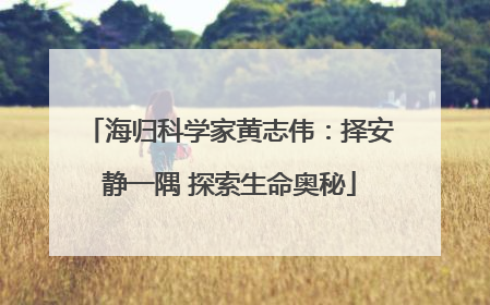 海归科学家黄志伟：择安静一隅 探索生命奥秘