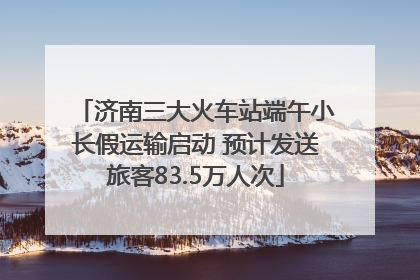 济南三大火车站端午小长假运输启动 预计发送旅客83.5万人次