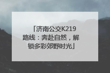 济南公交K219路线：奔赴自然，解锁多彩郊野时光