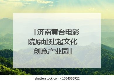 济南黄台电影院原址建起文化创意产业园
