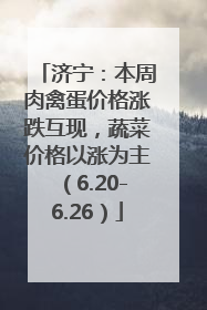 济宁：本周肉禽蛋价格涨跌互现，蔬菜价格以涨为主（6.20-6.26）