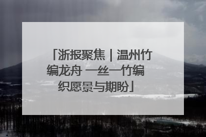 浙报聚焦｜温州竹编龙舟 一丝一竹编织愿景与期盼