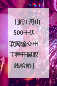 浙江舟山500千伏联网输变电工程开展双线检修