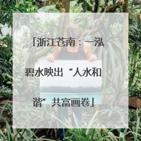 浙江苍南：一泓碧水映出“人水和谐”共富画卷