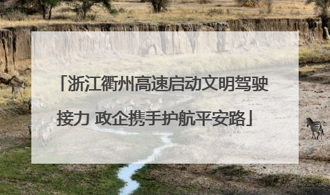 浙江衢州高速启动文明驾驶接力 政企携手护航平安路
