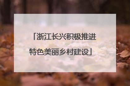 浙江长兴积极推进特色美丽乡村建设