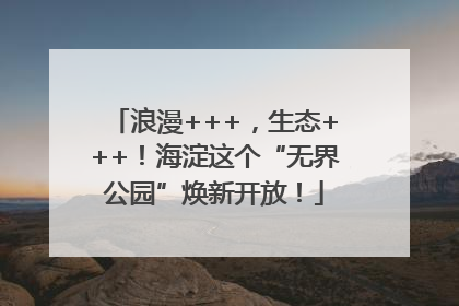 浪漫+++，生态+++！海淀这个“无界公园”焕新开放！