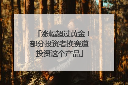 涨幅超过黄金！部分投资者换赛道投资这个产品