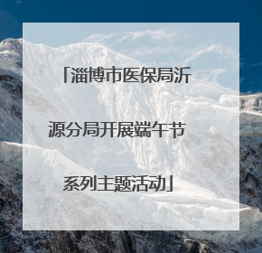 淄博市医保局沂源分局开展端午节系列主题活动