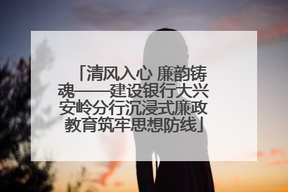 清风入心 廉韵铸魂——建设银行大兴安岭分行沉浸式廉政教育筑牢思想防线