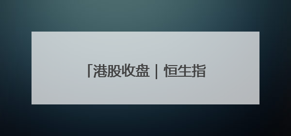 港股收盘｜恒生指数迎四连阳 虚拟资产牌照引爆券商股