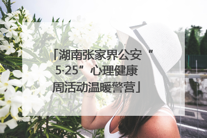 湖南张家界公安“5·25”心理健康周活动温暖警营