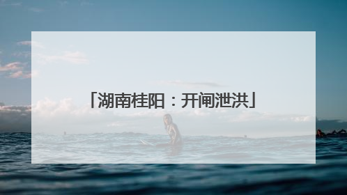湖南桂阳：开闸泄洪