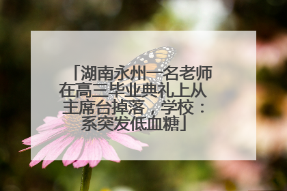 湖南永州一名老师在高三毕业典礼上从主席台掉落，学校：系突发低血糖