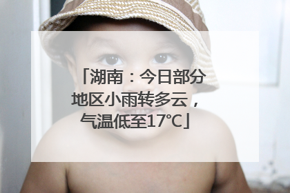 湖南：今日部分地区小雨转多云，气温低至17℃