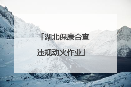 湖北保康合查违规动火作业
