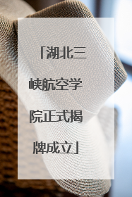湖北三峡航空学院正式揭牌成立