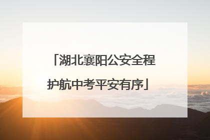 湖北襄阳公安全程护航中考平安有序