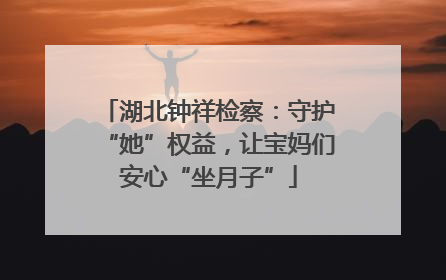 湖北钟祥检察：守护“她”权益，让宝妈们安心“坐月子”