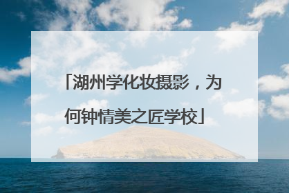 湖州学化妆摄影，为何钟情美之匠学校