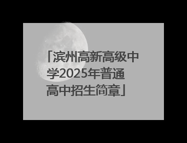滨州高新高级中学2025年普通高中招生简章