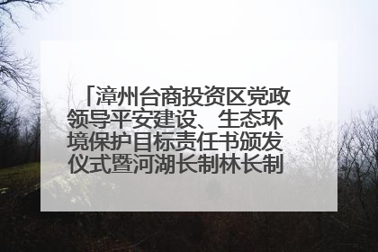 漳州台商投资区党政领导平安建设、生态环境保护目标责任书颁发仪式暨河湖长制林长制工作会议召开