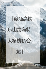 漳汕高铁东山跨海特大桥栈桥合龙