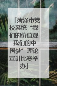 菏泽市党校系统“我们的价值观 我们的中国梦”理论宣讲比赛举办