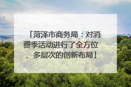 菏泽市商务局：对消费季活动进行了全方位、多层次的创新布局