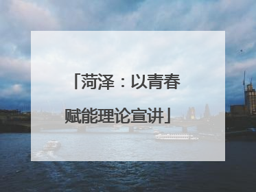 菏泽：以青春赋能理论宣讲