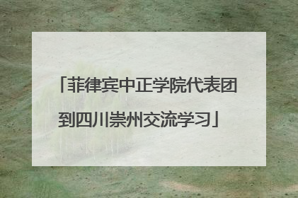 菲律宾中正学院代表团到四川崇州交流学习