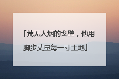 荒无人烟的戈壁，他用脚步丈量每一寸土地