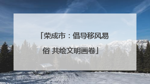 荣成市：倡导移风易俗 共绘文明画卷
