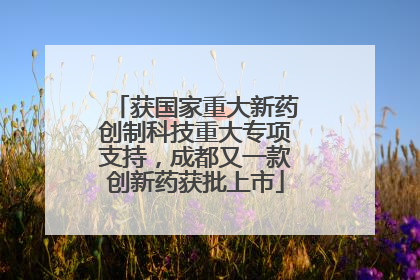 获国家重大新药创制科技重大专项支持，成都又一款创新药获批上市