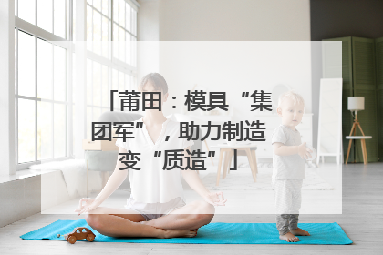 莆田：模具“集团军”，助力制造变“质造”
