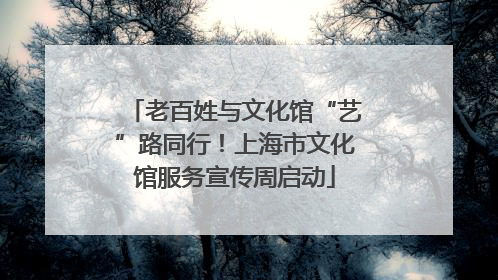 老百姓与文化馆“艺”路同行！上海市文化馆服务宣传周启动