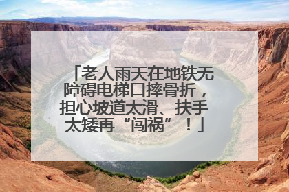老人雨天在地铁无障碍电梯口摔骨折，担心坡道太滑、扶手太矮再“闯祸”！