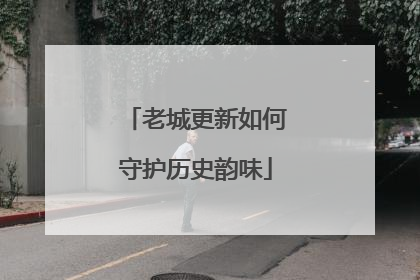 老城更新如何守护历史韵味