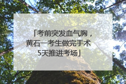 考前突发血气胸,黄石一考生做完手术5天推进考场