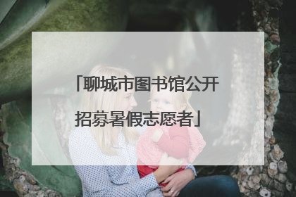 聊城市图书馆公开招募暑假志愿者