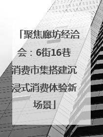 聚焦廊坊经洽会：6街16巷消费市集搭建沉浸式消费体验新场景