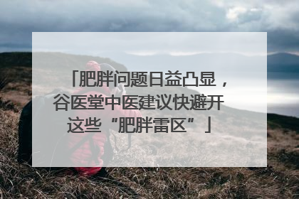 肥胖问题日益凸显，谷医堂中医建议快避开这些“肥胖雷区”