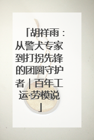 胡祥雨：从警犬专家到打拐先锋的团圆守护者｜百年工运·劳模说