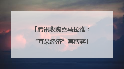 腾讯收购喜马拉雅：“耳朵经济”再博弈